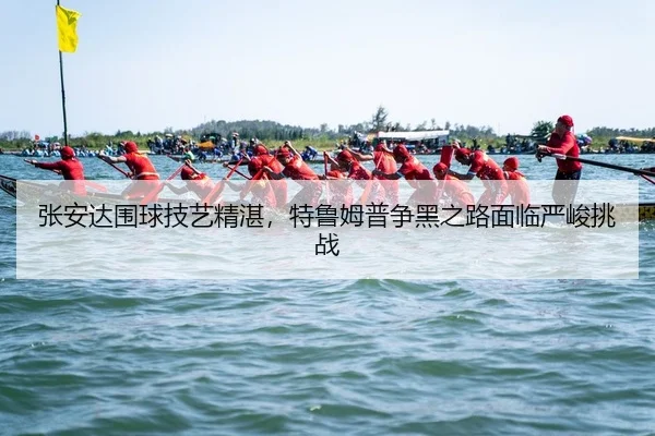 张安达围球技艺精湛，特鲁姆普争黑之路面临严峻挑战